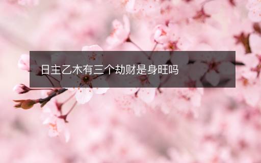 日主乙木有三個(gè)劫財(cái)是身旺嗎