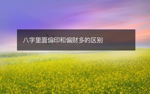 八字里面偏印和偏財(cái)多的區(qū)別