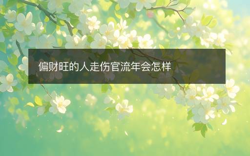 偏財旺的人走傷官流年會怎樣