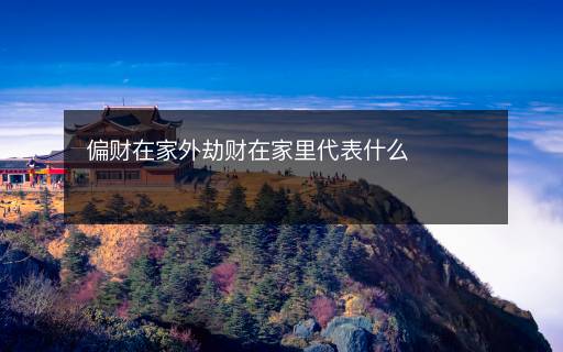 偏財(cái)在家外劫財(cái)在家里代表什么