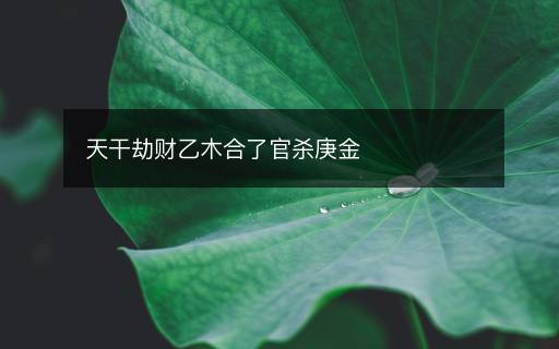 天干劫財(cái)乙木合了官殺庚金