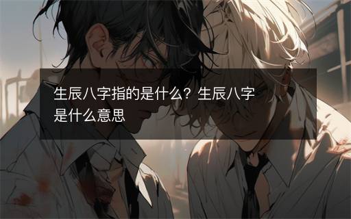 生辰八字指的是什么？生辰八字是什么意思