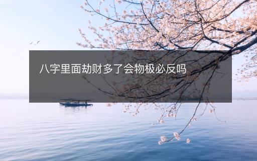 八字里面劫財多了會物極必反嗎