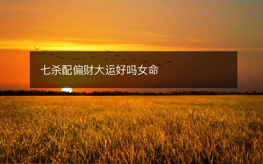 七殺配偏財大運好嗎女命
