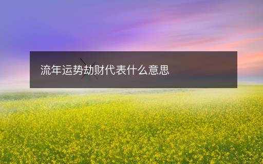 流年運(yùn)勢(shì)劫財(cái)代表什么意思