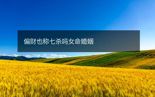 偏財(cái)也稱七殺嗎女命婚姻