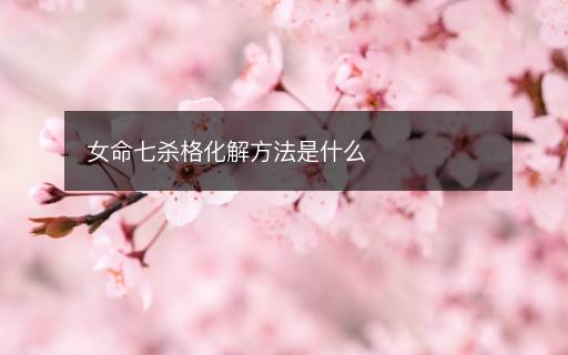 女命七殺格化解方法是什么