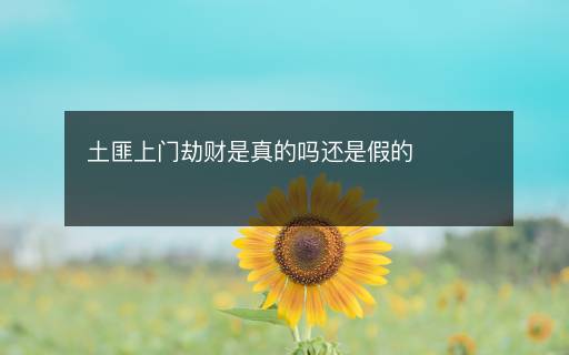 土匪上門劫財(cái)是真的嗎還是假的
