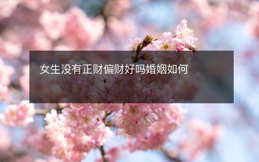 女生沒有正財(cái)偏財(cái)好嗎婚姻如何