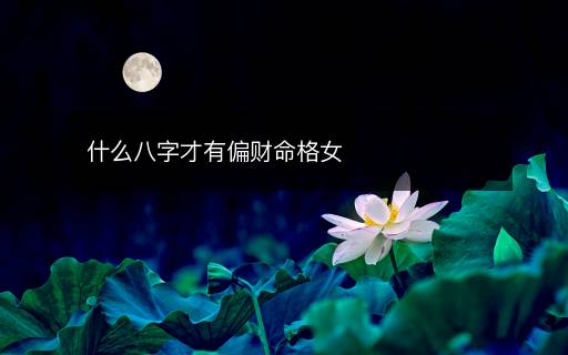 什么八字才有偏財命格女