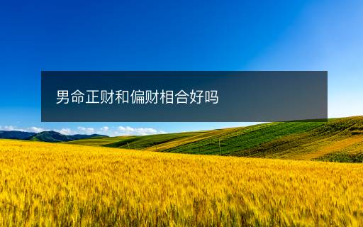男命正財和偏財相合好嗎