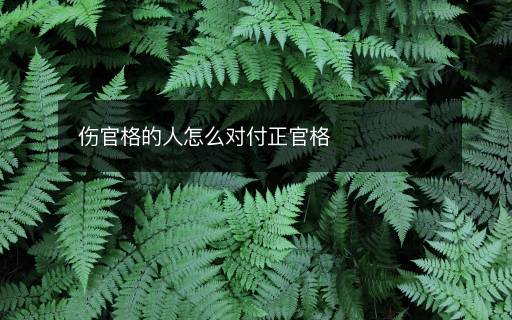 傷官格的人怎么對(duì)付正官格