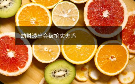 劫財透出會被搶丈夫嗎