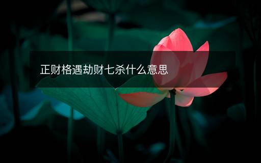 正財格遇劫財七殺什么意思