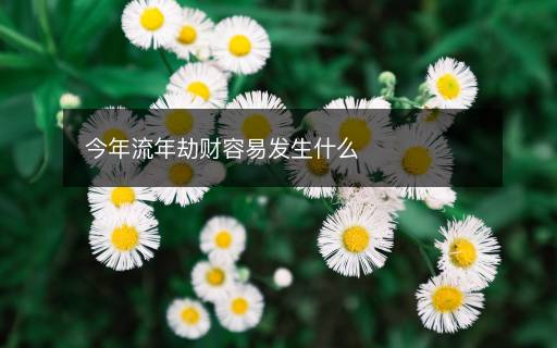 今年流年劫財(cái)容易發(fā)生什么