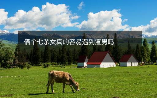 倆個七殺女真的容易遇到渣男嗎