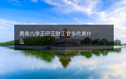 男命八字正印正財(cái)正官多代表什么