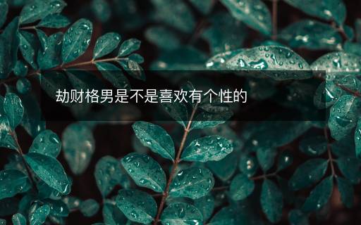 劫財(cái)格男是不是喜歡有個(gè)性的
