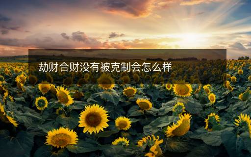 劫財(cái)合財(cái)沒(méi)有被克制會(huì)怎么樣