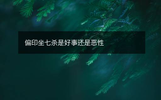 偏印坐七殺是好事還是惡性