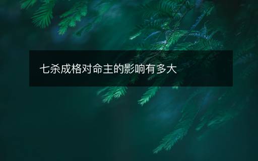 七殺成格對命主的影響有多大
