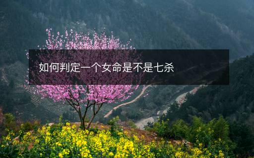 如何判定一個女命是不是七殺