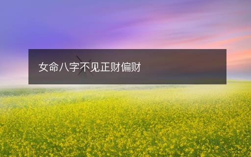 女命八字不見(jiàn)正財(cái)偏財(cái)