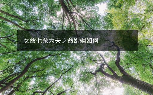 女命七殺為夫之命婚姻如何