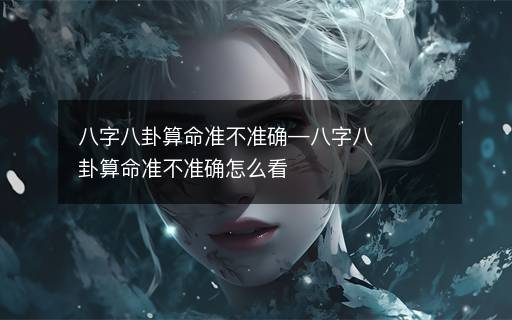 八字八卦算命準不準確—八字八卦算命準不準確怎么看