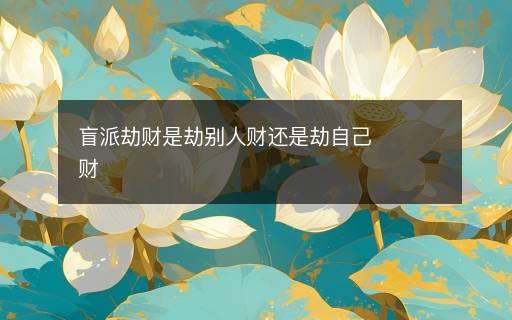 盲派劫財是劫別人財還是劫自己財