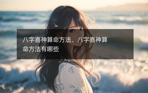 八字喜神算命方法、八字喜神算命方法有哪些