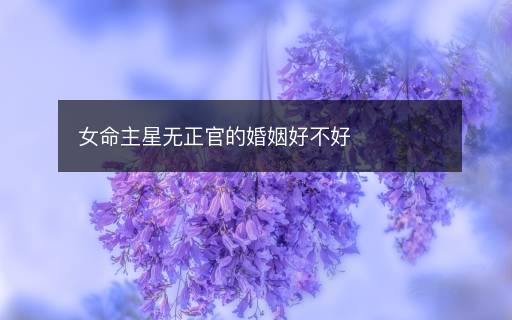 女命主星無正官的婚姻好不好
