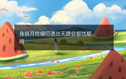 身弱月柱偏印透出無跟會郁憂郁嗎