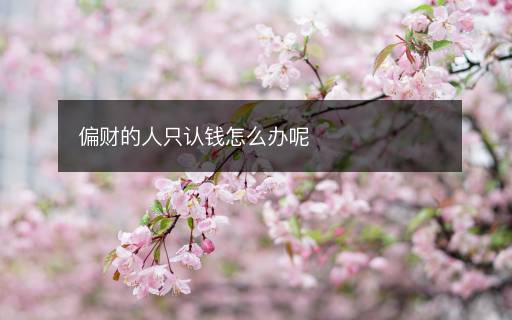 偏財(cái)?shù)娜酥徽J(rèn)錢怎么辦呢