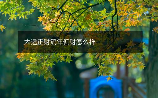 大運正財流年偏財怎么樣