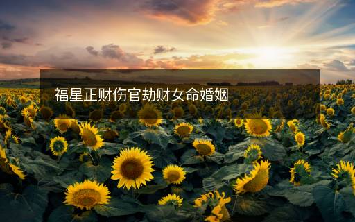 福星正財傷官劫財女命婚姻