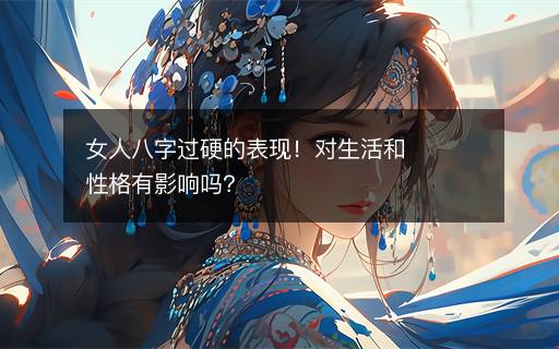 女人八字過硬的表現(xiàn)！對生活和性格有影響嗎？