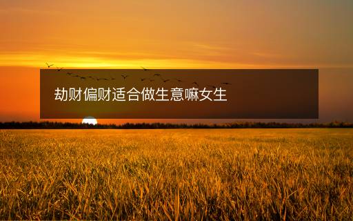 劫財偏財適合做生意嘛女生