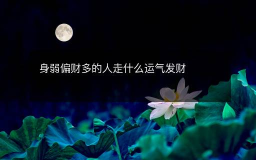 身弱偏財(cái)多的人走什么運(yùn)氣發(fā)財(cái)