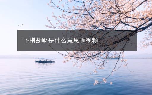 下棋劫財是什么意思啊視頻