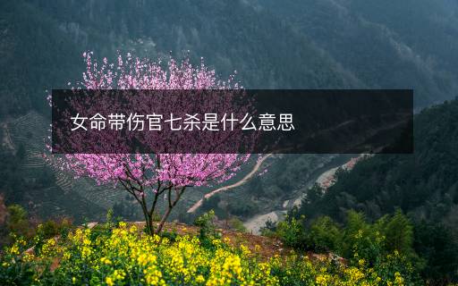 女命帶傷官七殺是什么意思