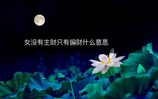 女沒(méi)有主財(cái)只有偏財(cái)什么意思