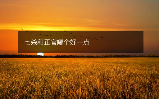 七殺和正官哪個(gè)好一點(diǎn)