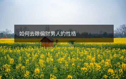 如何去除偏財(cái)男人的性格