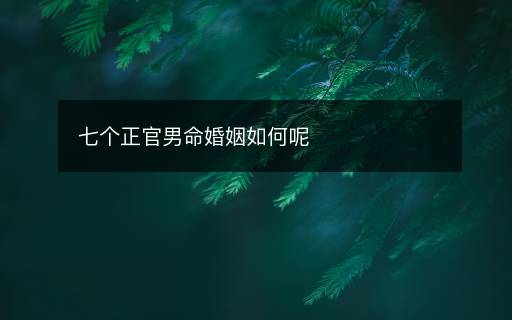 七個(gè)正官男命婚姻如何呢