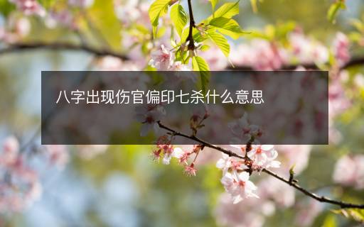 八字出現(xiàn)傷官偏印七殺什么意思