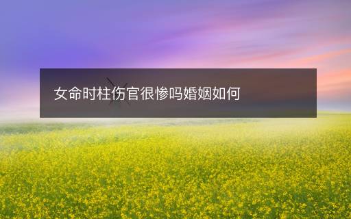 女命時(shí)柱傷官很慘嗎婚姻如何