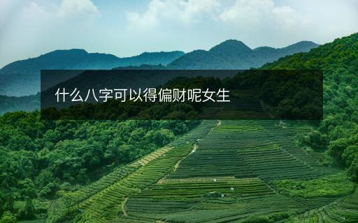 什么八字可以得偏財呢女生