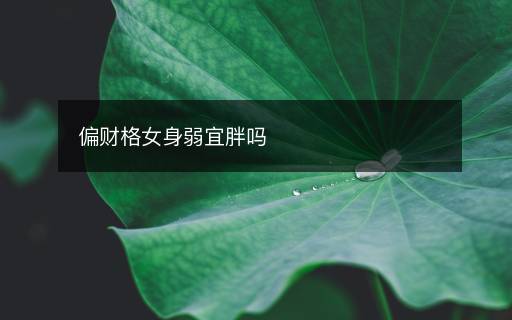 偏財格女身弱宜胖嗎