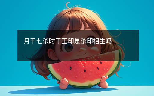 月干七殺時(shí)干正印是殺印相生嗎